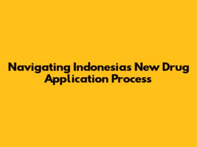 Navigating Indonesia's New Drug Application Process