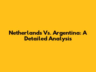 Netherlands Vs. Argentina: A Detailed Analysis