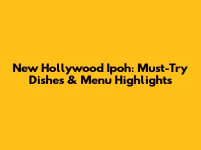 New Hollywood Ipoh: Must-Try Dishes & Menu Highlights