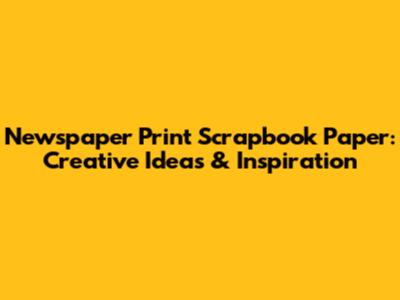 Newspaper Print Scrapbook Paper: Creative Ideas & Inspiration