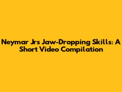Neymar Jr's Jaw-Dropping Skills: A Short Video Compilation