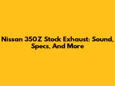 Nissan 350Z Stock Exhaust: Sound, Specs, And More