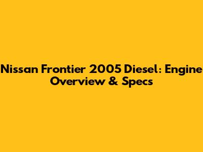 Nissan Frontier 2005 Diesel: Engine Overview & Specs