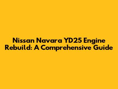 Nissan Navara YD25 Engine Rebuild: A Comprehensive Guide