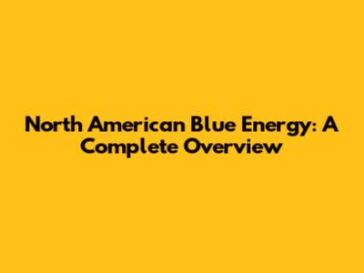 North American Blue Energy: A Complete Overview