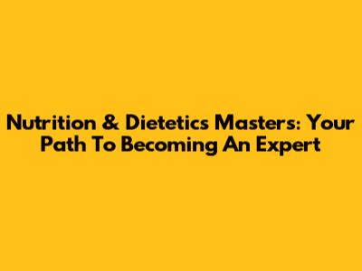 Nutrition & Dietetics Masters: Your Path To Becoming An Expert
