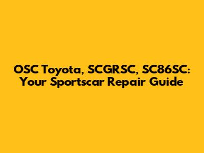OSC Toyota, SCGRSC, SC86SC: Your Sportscar Repair Guide