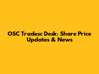 OSC Tradesc Desk: Share Price Updates & News