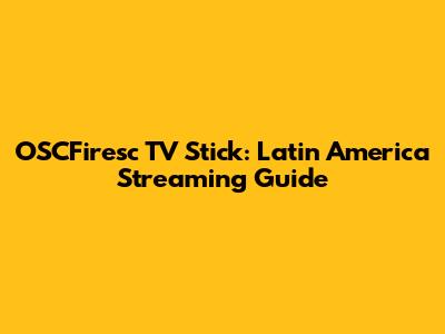 OSCFiresc TV Stick: Latin America Streaming Guide