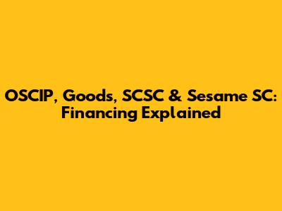 OSCIP, Goods, SCSC & Sesame SC: Financing Explained