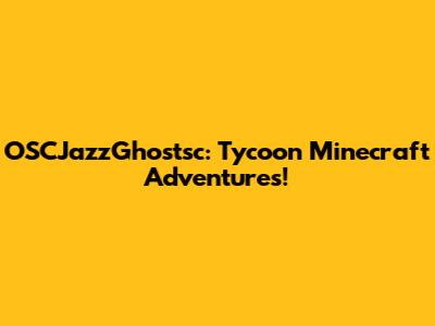 OSCJazzGhostsc: Tycoon Minecraft Adventures!