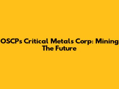 OSCP's Critical Metals Corp: Mining The Future