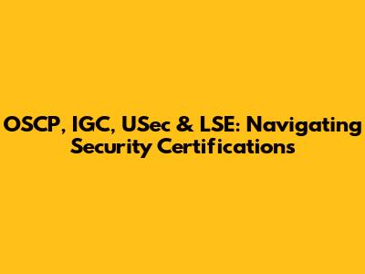 OSCP, IGC, USec & LSE: Navigating Security Certifications