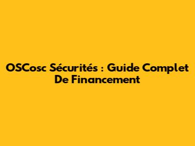OSCosc Sécurités : Guide Complet De Financement