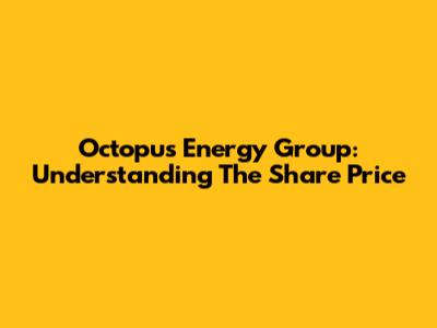 Octopus Energy Group: Understanding The Share Price