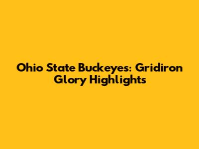 Ohio State Buckeyes: Gridiron Glory Highlights