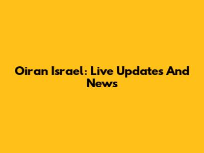 Oiran Israel: Live Updates And News