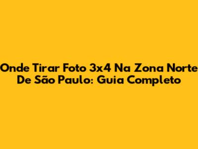Onde Tirar Foto 3x4 Na Zona Norte De São Paulo: Guia Completo