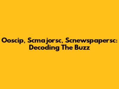 Ooscip, Scmajorsc, Scnewspapersc: Decoding The Buzz