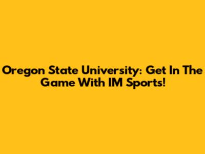 Oregon State University: Get In The Game With IM Sports!