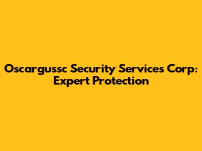 Oscargussc Security Services Corp: Expert Protection