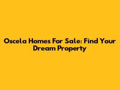 Oscela Homes For Sale: Find Your Dream Property