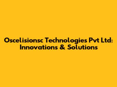 Oscelisionsc Technologies Pvt Ltd: Innovations & Solutions