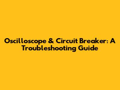 Oscilloscope & Circuit Breaker: A Troubleshooting Guide