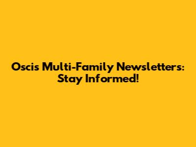 Oscis Multi-Family Newsletters: Stay Informed!