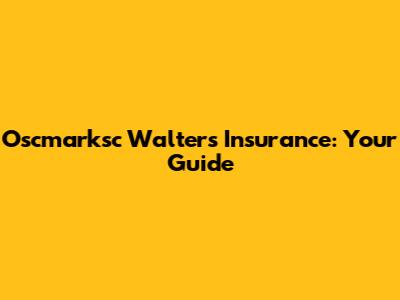 Oscmarksc Walters Insurance: Your Guide