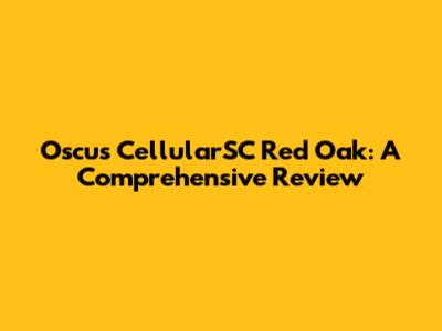 Oscus CellularSC Red Oak: A Comprehensive Review