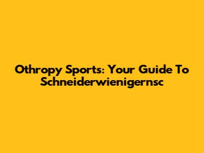 Othropy Sports: Your Guide To Schneiderwienigernsc
