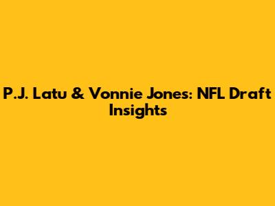 P.J. Latu & Vonnie Jones: NFL Draft Insights