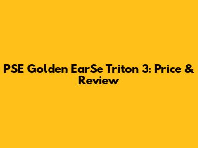 PSE Golden EarSe Triton 3: Price & Review