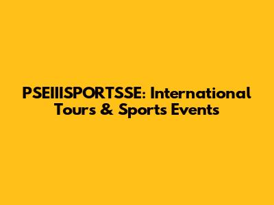 PSEIIISPORTSSE: International Tours & Sports Events