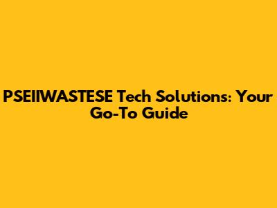 PSEIIWASTESE Tech Solutions: Your Go-To Guide