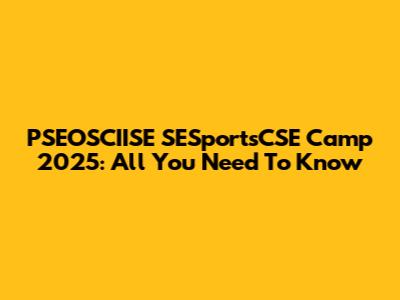 PSEOSCIISE SESportsCSE Camp 2025: All You Need To Know