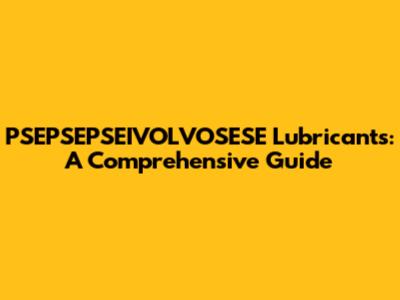 PSEPSEPSEIVOLVOSESE Lubricants: A Comprehensive Guide