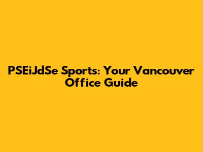 PSEiJdSe Sports: Your Vancouver Office Guide