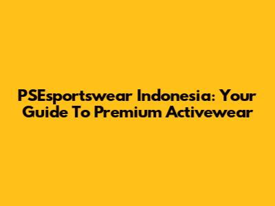 PSEsportswear Indonesia: Your Guide To Premium Activewear