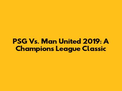 PSG Vs. Man United 2019: A Champions League Classic