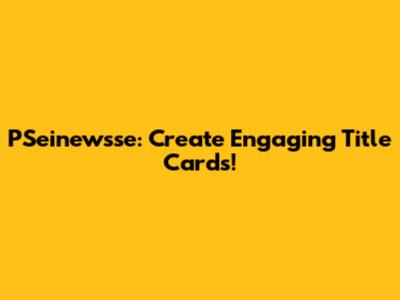 PSeinewsse: Create Engaging Title Cards!