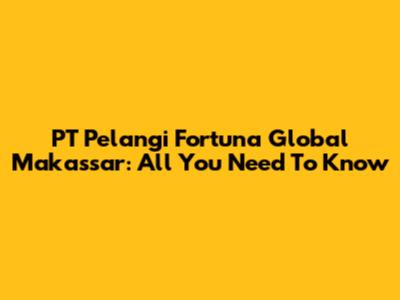 PT Pelangi Fortuna Global Makassar: All You Need To Know