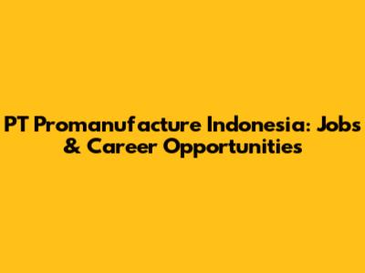 PT Promanufacture Indonesia: Jobs & Career Opportunities
