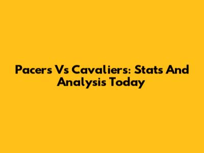 Pacers Vs Cavaliers: Stats And Analysis Today