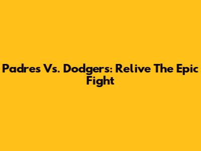 Padres Vs. Dodgers: Relive The Epic Fight