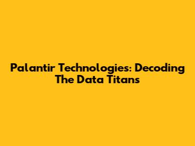 Palantir Technologies: Decoding The Data Titans