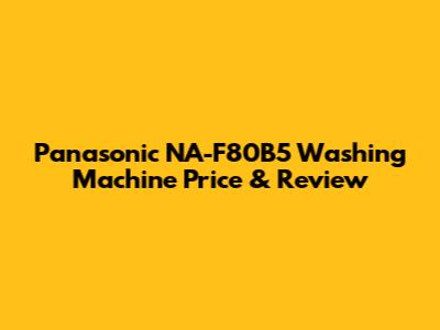Panasonic NA-F80B5 Washing Machine Price & Review
