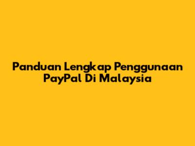 Panduan Lengkap Penggunaan PayPal Di Malaysia