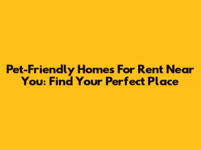 Pet-Friendly Homes For Rent Near You: Find Your Perfect Place